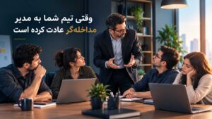 وقتی تیم شما به مدیر مداخله‌گر عادت کرده است