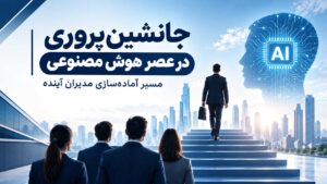 جانشین‌پروری در عصر هوش مصنوعی و پرورش مدیران آینده